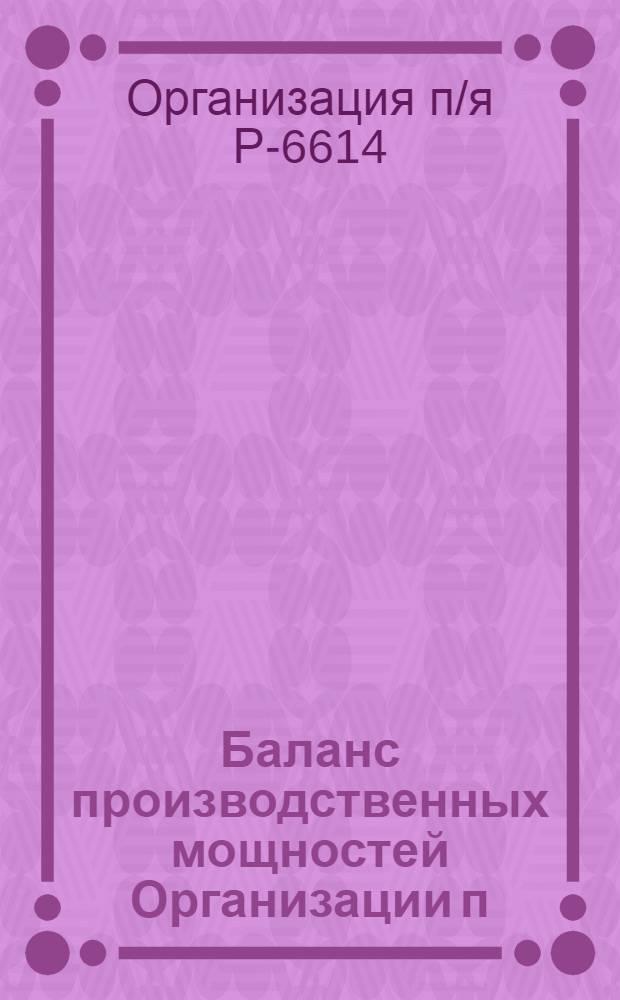 Баланс производственных мощностей Организации п/я Р-6614 по состоянию на 01.01.81 г. (по продукции общемашиностроительного применения) : В 5 т.