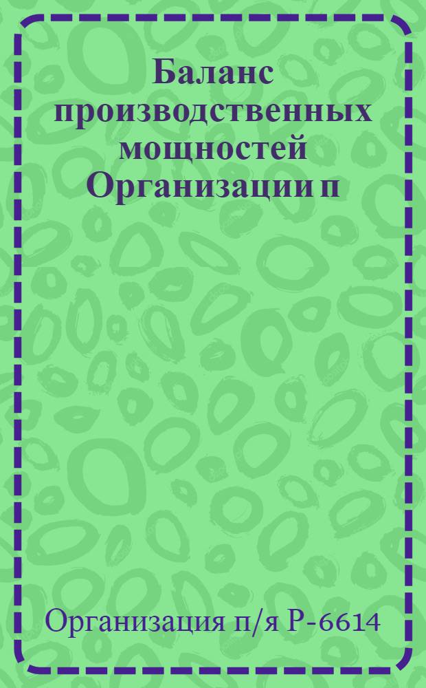Баланс производственных мощностей Организации п/я Р-6614 по состоянию на 01.01.81 г. : (По товарам нар. потребления) : В 5 т.