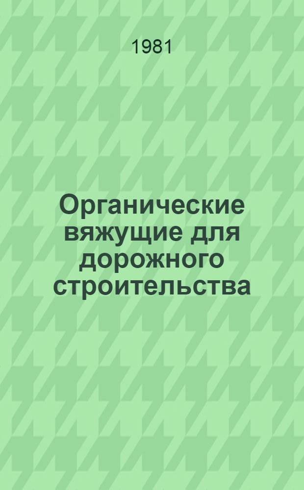 Органические вяжущие для дорожного строительства : (Технология получения битумов на их основе) : Ретросп. указ