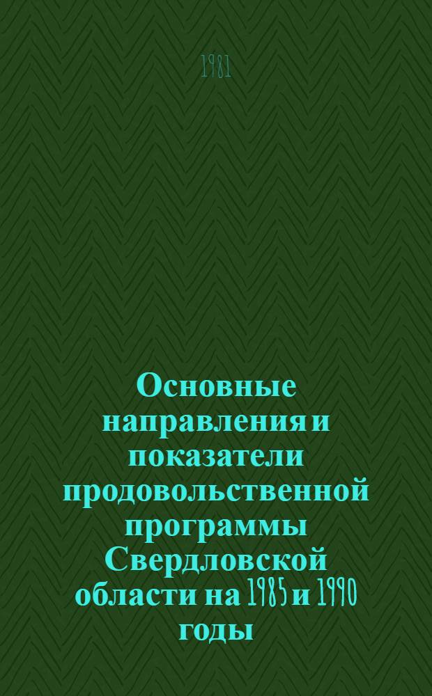 Основные направления и показатели продовольственной программы Свердловской области на 1985 и 1990 годы. Т. 1