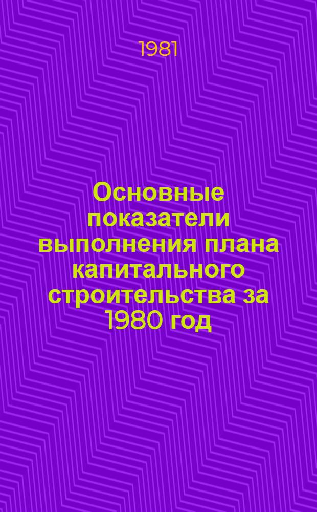 Основные показатели выполнения плана капитального строительства за 1980 год : В 2 т.