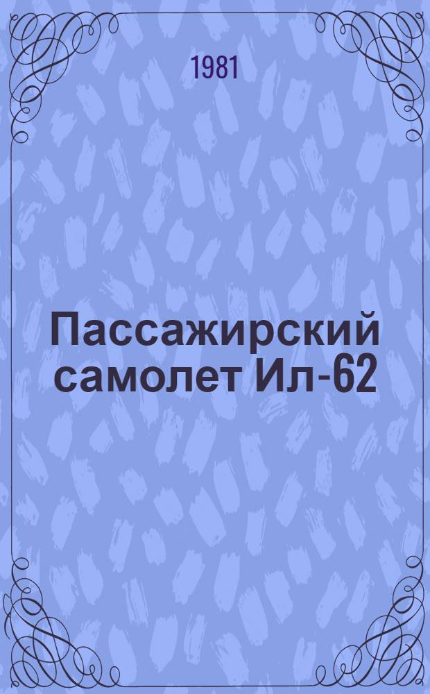 Пассажирский самолет Ил-62 : [В 2 ч.]. Ч. 1 : Характеристики самолета, конструкция планера, системы самолета