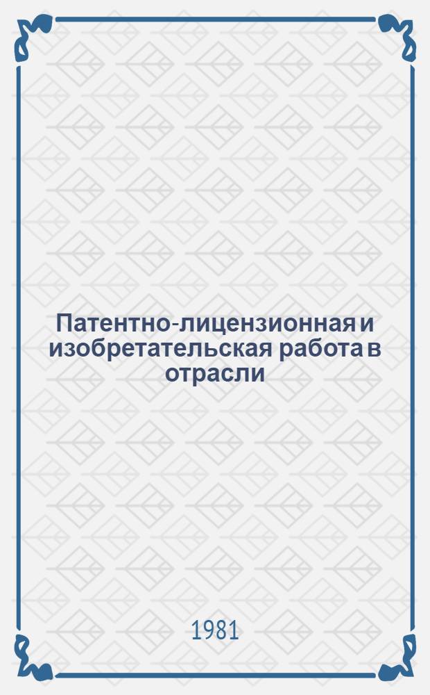 Патентно-лицензионная и изобретательская работа в отрасли : Обзор. информ