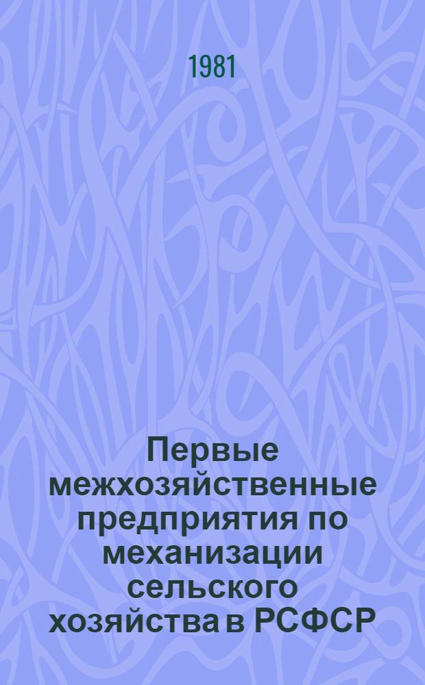 Первые межхозяйственные предприятия по механизации сельского хозяйства в РСФСР : Перечень... Вып. 2 : Состав участников, долевые взносы, структура основных фондов, объемы работ и другие показатели