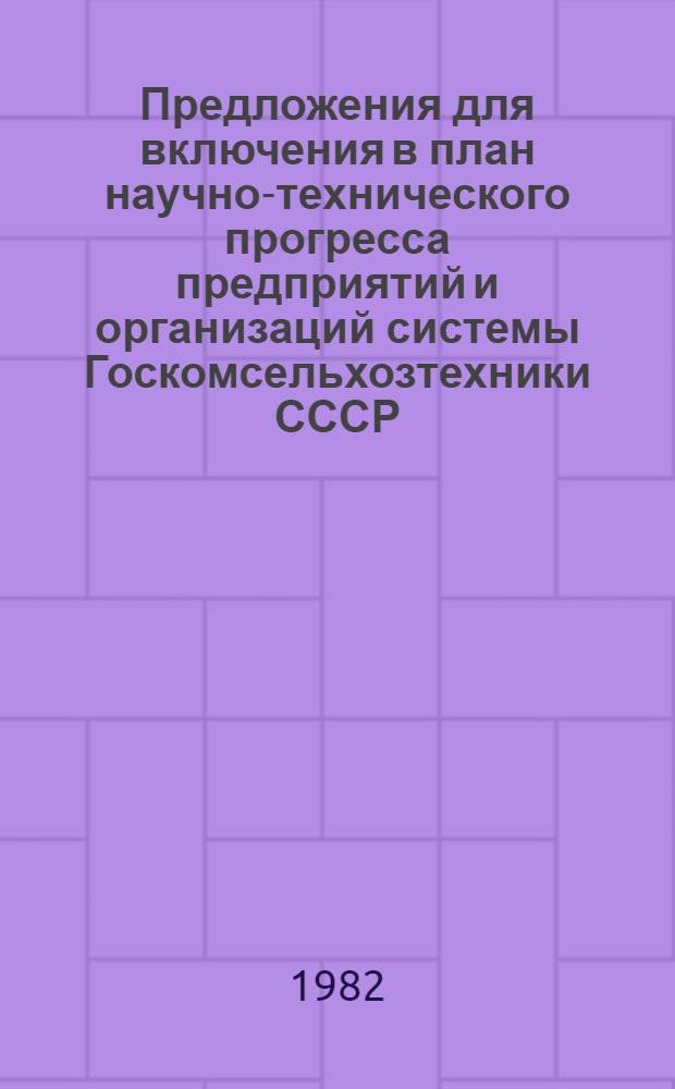 Предложения для включения в план научно-технического прогресса предприятий и организаций системы Госкомсельхозтехники СССР ... ... на 1983 год