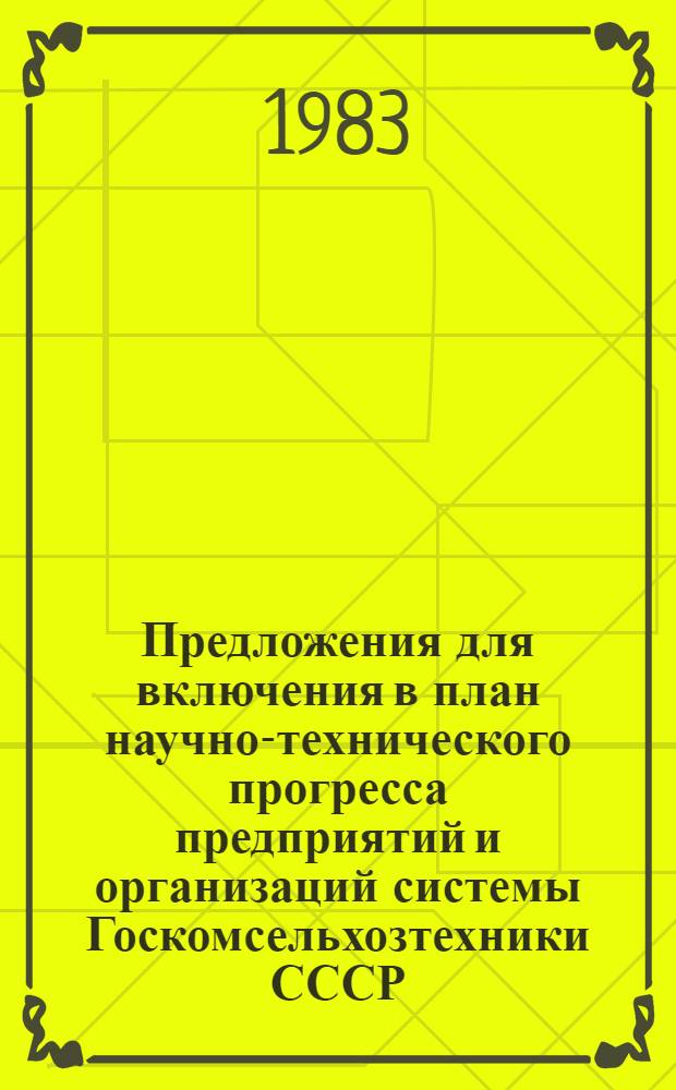 Предложения для включения в план научно-технического прогресса предприятий и организаций системы Госкомсельхозтехники СССР ... ... на 1984 год