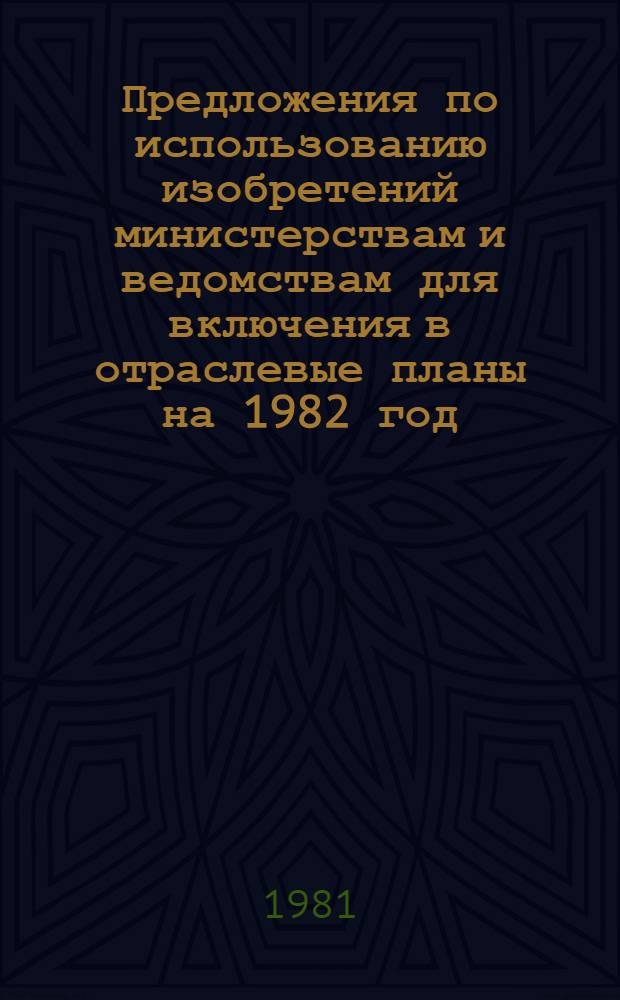 Предложения по использованию изобретений министерствам и ведомствам для включения в отраслевые планы на 1982 год. Ч. 2