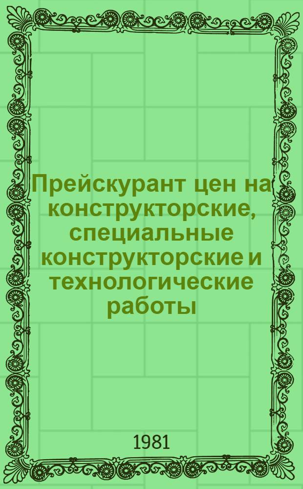 Прейскурант цен на конструкторские, специальные конструкторские и технологические работы, выполняемые организациями и предприятиями Министерства энергетики и электрификации СССР : Утв. со сроком введ. с 01.01.82