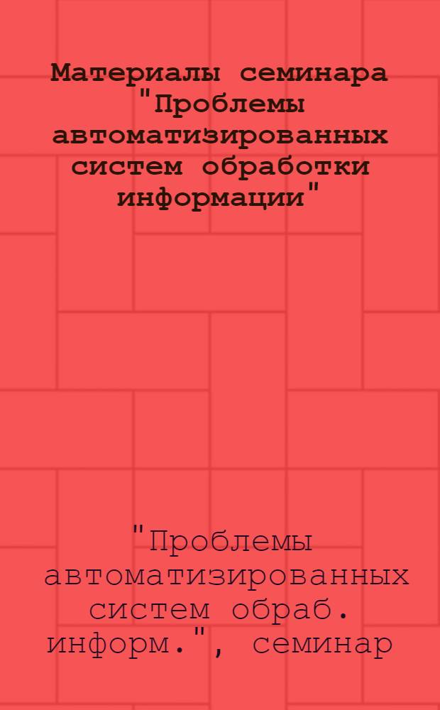 Материалы семинара "Проблемы автоматизированных систем обработки информации" : Препринт..