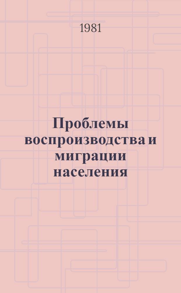 Проблемы воспроизводства и миграции населения : [Сб. статей В 2 разд. Разд. 2