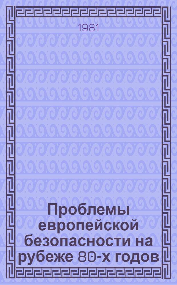 Проблемы европейской безопасности на рубеже 80-х годов : Реф. сб