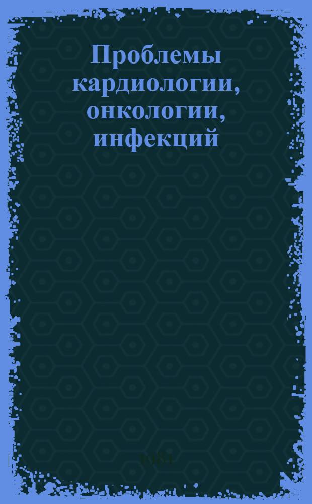 Проблемы кардиологии, онкологии, инфекций : [Тез. докл.]. Т. 1