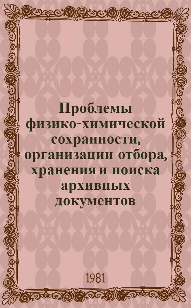 Проблемы физико-химической сохранности, организации отбора, хранения и поиска архивных документов : (Исслед. и метод. разраб. НИЦТД СССР). Ч. 1