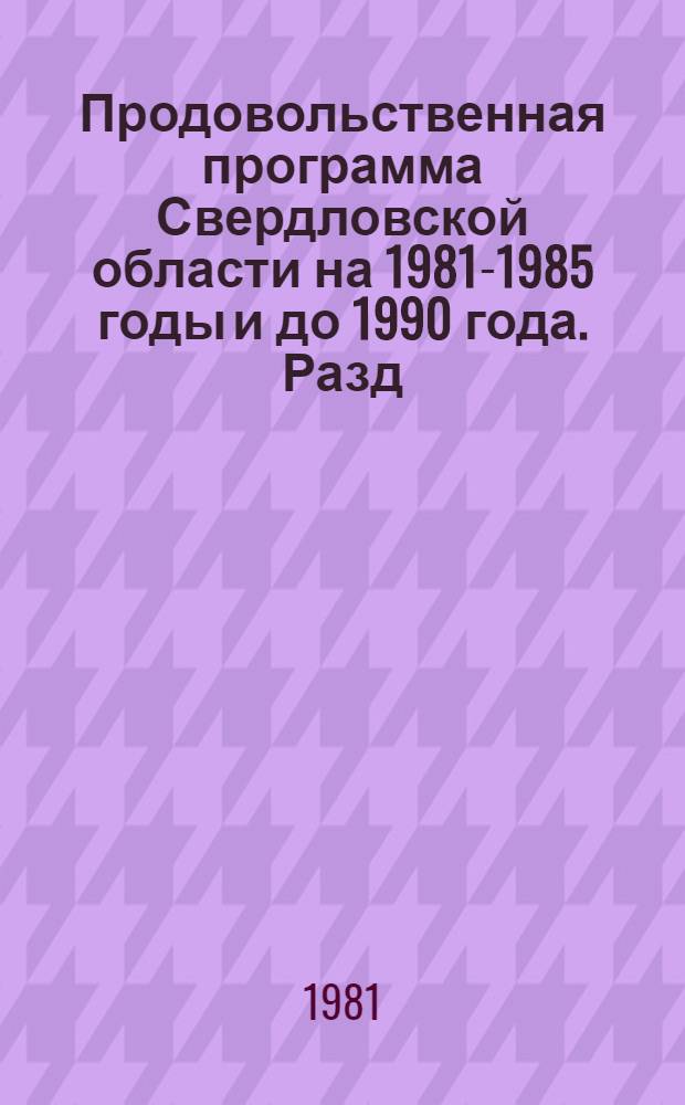 Продовольственная программа Свердловской области на 1981-1985 годы и до 1990 года. Разд. 1 : Мероприятия по развитию и экономическому повышению эффективности всех отраслей сельскохозяйственного производства, дальнейшему переводу государственного и кооперативно-колхозного сельского хозяйства на промышленную основу, развитию специализации и межхозяйственного кооперирования и увеличения на этой основе производства сельскохозяйственной продукции