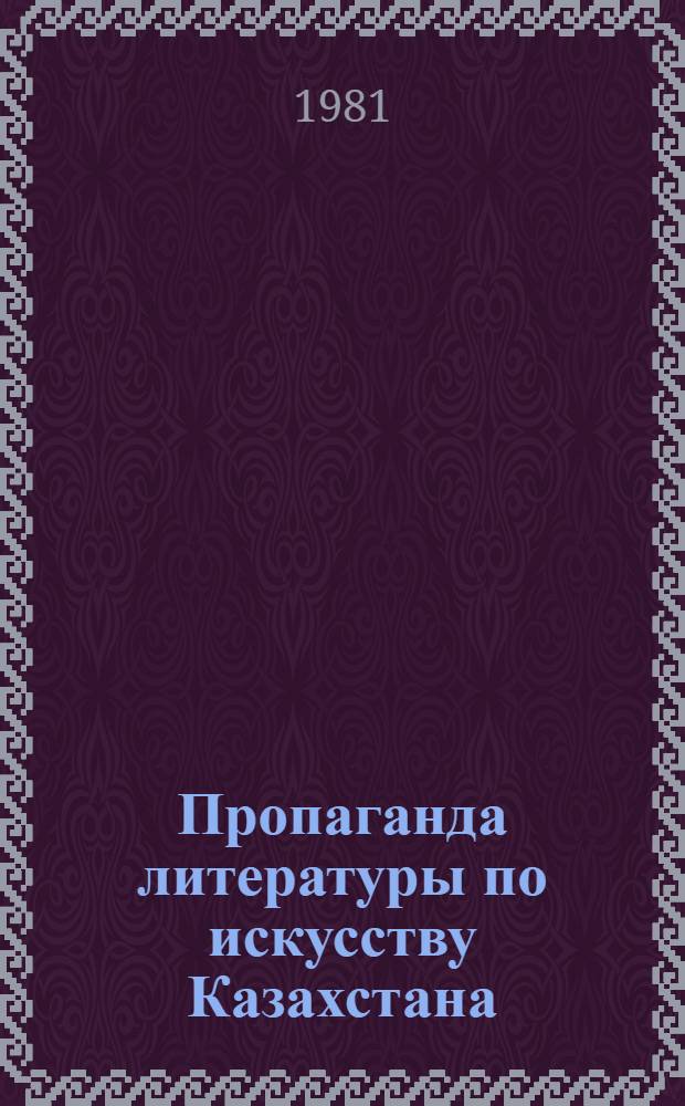 Пропаганда литературы по искусству Казахстана : (Метод.-библиогр. рекомендации). Вып. 3