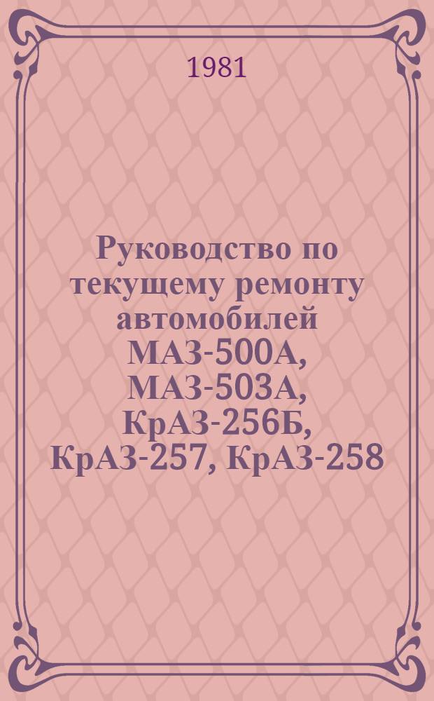 Руководство по текущему ремонту автомобилей МАЗ-500А, МАЗ-503А, КрАЗ-256Б, КрАЗ-257, КрАЗ-258 : (Цеховые работы) : РТ-200-РСФСР-15-0048-80 : Утв. М-вом автомоб. трансп. РСФСР 17.12.80 : Срок введ. 01.07.81 : Срок действия до 01.07.86