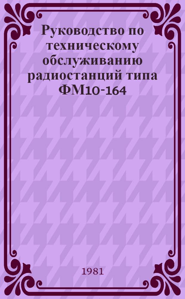 Руководство по техническому обслуживанию радиостанций типа ФМ10-164/166 : Утв. М-вом автомоб. транспорта РСФСР 23.12.80