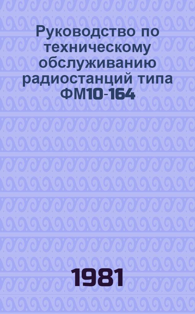 Руководство по техническому обслуживанию радиостанций типа ФМ10-164/166 : Утв. М-вом автомоб. транспорта РСФСР 23.12.80. [Ч. 1 : Описание, схемы, рисунки]