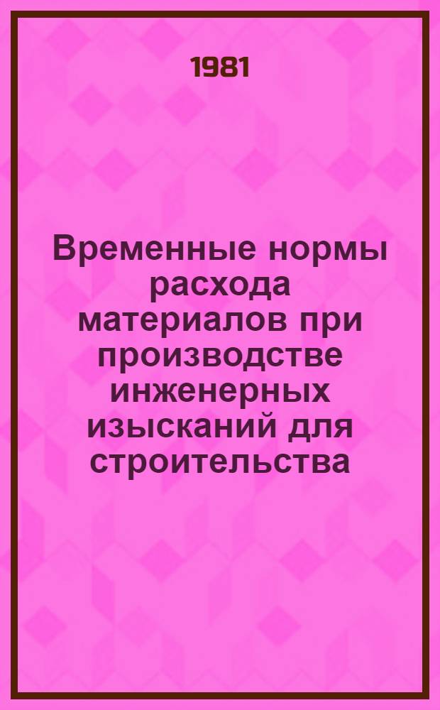 Временные нормы расхода материалов при производстве инженерных изысканий для строительства : ВНМД 40-81 / Стройизыскания : Утв. ПО "Стройизыскания" 16.03.81