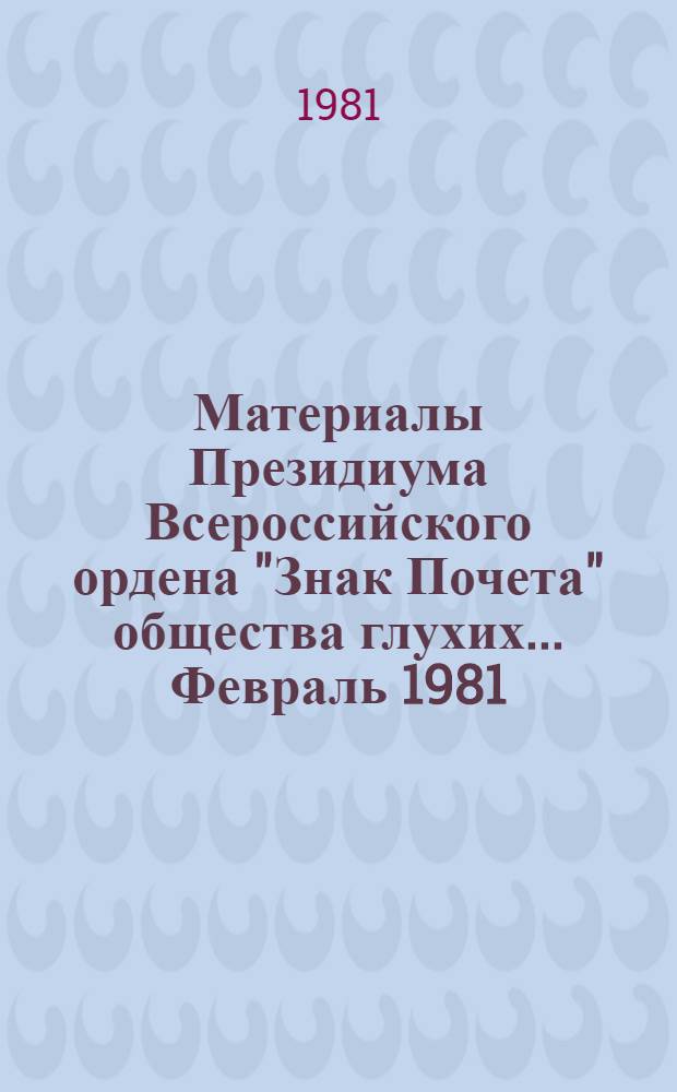 Материалы Президиума Всероссийского ордена "Знак Почета" общества глухих... ... Февраль 1981