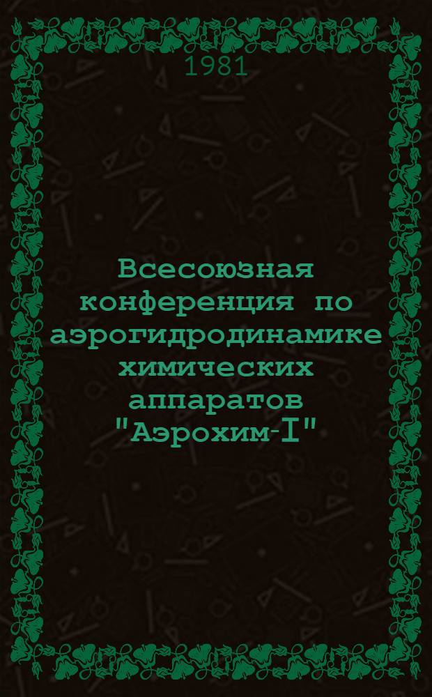 Всесоюзная конференция по аэрогидродинамике химических аппаратов "Аэрохим-I"