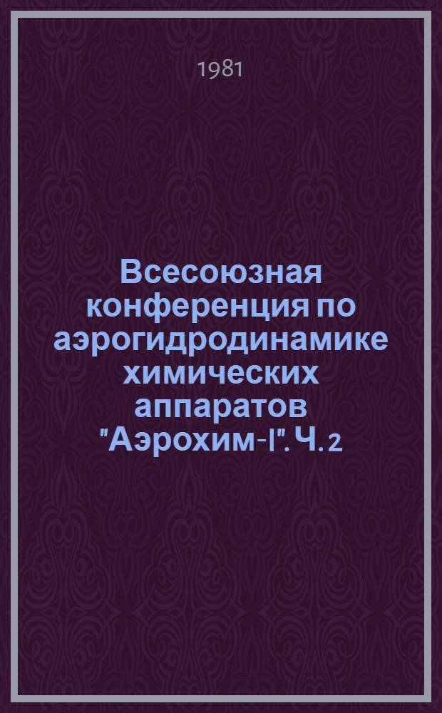 Всесоюзная конференция по аэрогидродинамике химических аппаратов "Аэрохим-I". Ч. 2. 2 и 3 секции