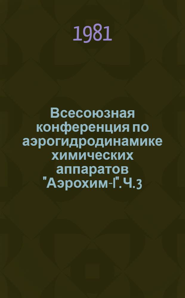 Всесоюзная конференция по аэрогидродинамике химических аппаратов "Аэрохим-I". Ч. 3. 4 и 5 секции