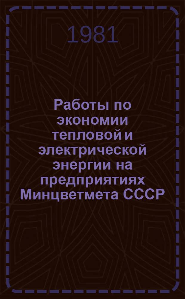 Работы по экономии тепловой и электрической энергии на предприятиях Минцветмета СССР, отмеченные наградами ВДНХ СССР.. : Информ. сообщ. ... за 1981 год