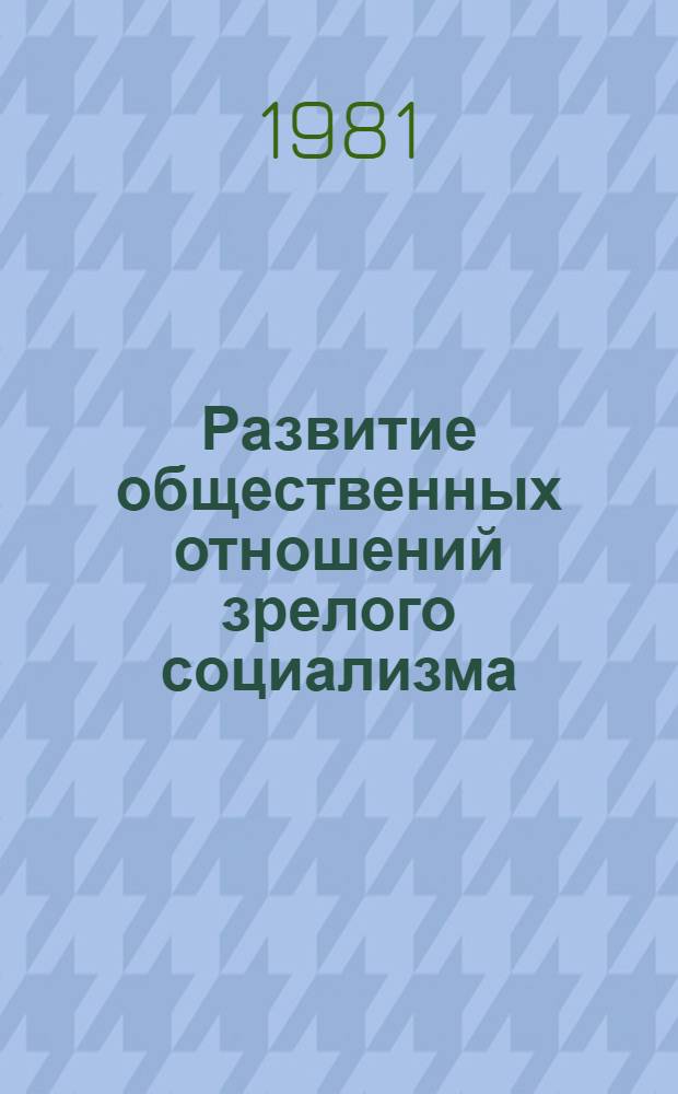 Развитие общественных отношений зрелого социализма : [Сб. статей]. Ч. 1