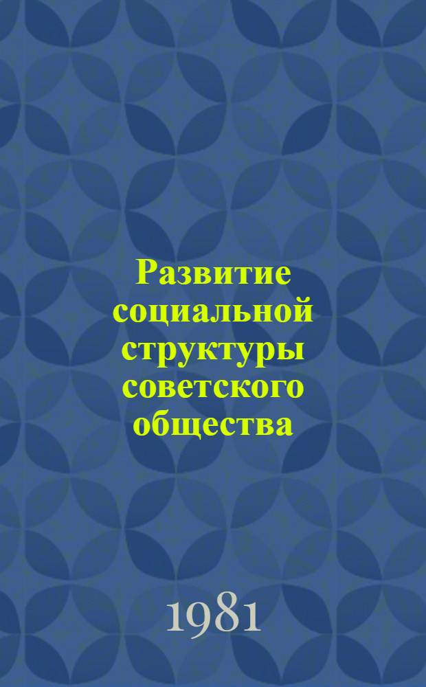Развитие социальной структуры советского общества : Материалы Всесоюзной научной конференции "Развитие социальной структуры советского общества" (Таллин, 21-23 окт. 1981 г.) : Докл. пленар. заседания : Для обсуждения