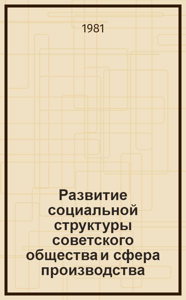 Развитие социальной структуры советского общества и сфера производства : (Препринты докл. всесоюз. науч. конф. "Развитие социал. структуры сов. о-ва") Для обсуждения. Вып. 3