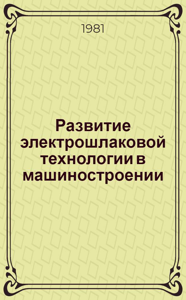 Развитие электрошлаковой технологии в машиностроении : Аннот. указ. отеч. и иностр. лит. ... ... за 1978 (II пол.) - 1980 гг.