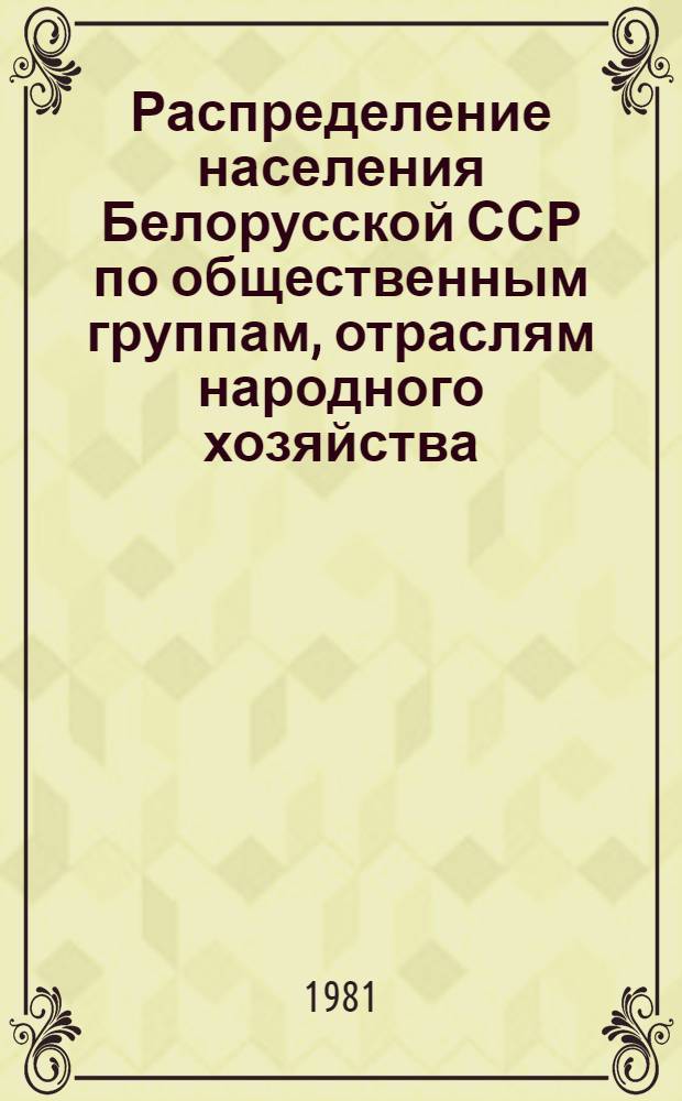 Распределение населения Белорусской ССР по общественным группам, отраслям народного хозяйства, занятиям и отдельным национальностям : По данным Всесоюз. переписи населения на 17 янв. 1979 г. Ч. 2