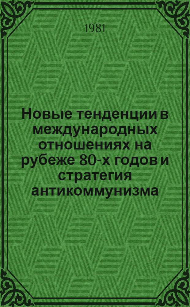 Новые тенденции в международных отношениях на рубеже 80-х годов и стратегия антикоммунизма : Материалы расшир. заседания секции крит. анализа империалист. пропаганды против социализма Науч. совета по пробл. зарубеж. идеол. течений АН СССР, состоявшегося 15 апр. 1980 г. [В 2 кн. [Кн. 1]