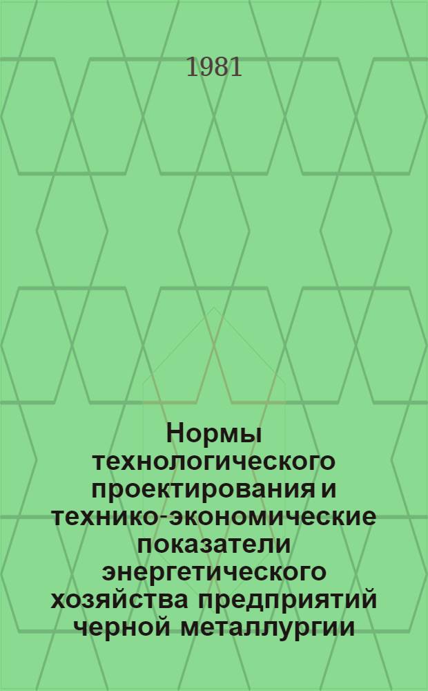 Нормы технологического проектирования и технико-экономические показатели энергетического хозяйства предприятий черной металлургии : ВНТП 1-38-80/МЧМ СССР (М-во черной металлургии СССР) : Срок введ. в действие 01.10.81