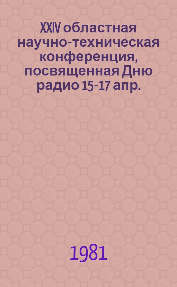 XXIV областная научно-техническая конференция, посвященная Дню радио [15-17 апр. : Тезисы докл.