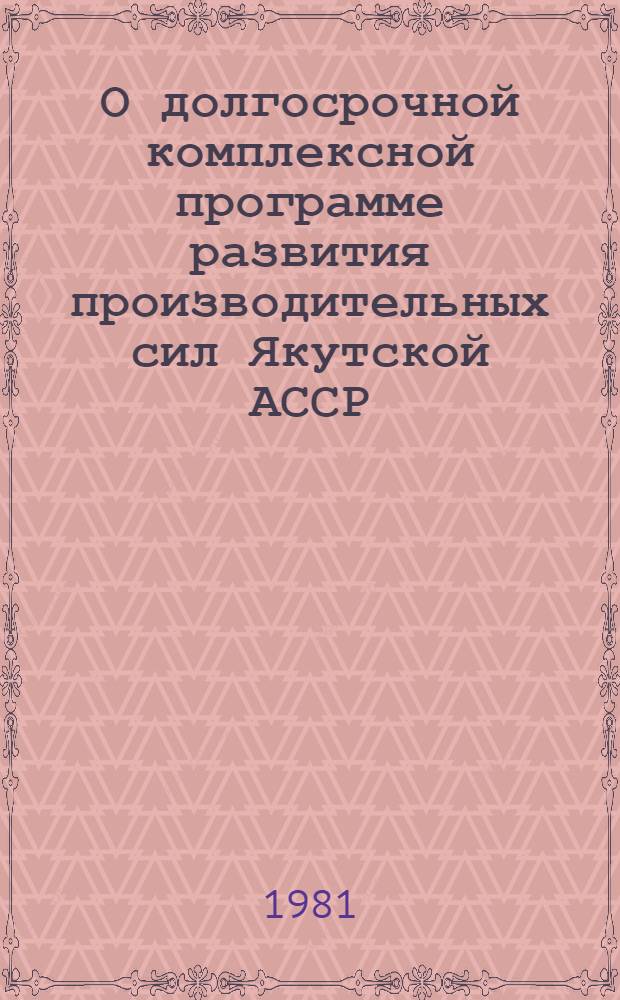 О долгосрочной комплексной программе развития производительных сил Якутской АССР : Материалы III науч. совещ., июнь 1979 г. [Т. 4 : Региональные проблемы развития минерально-сырьевой базы Якутской АССР
