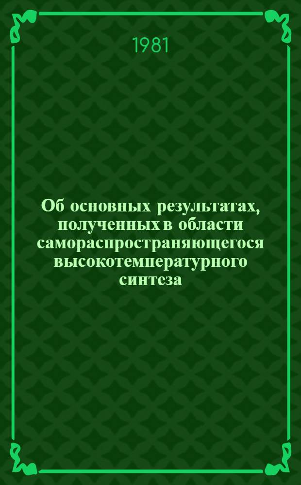 Об основных результатах, полученных в области самораспространяющегося высокотемпературного синтеза : (Аннот. отчет)