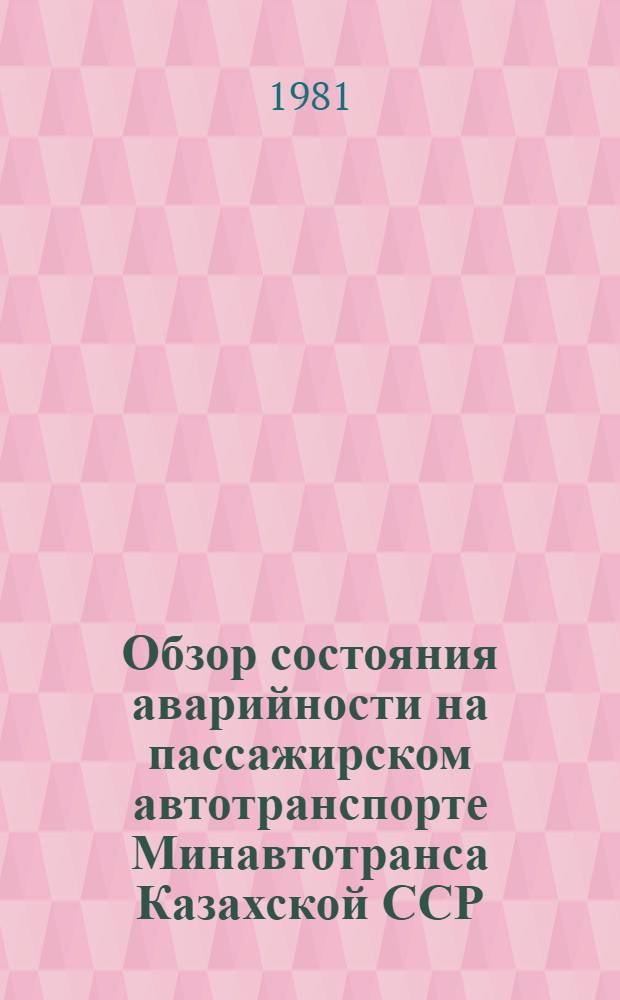 Обзор состояния аварийности на пассажирском автотранспорте Минавтотранса Казахской ССР... ... за 10 месяцев 1981 года