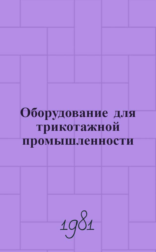 Оборудование для трикотажной промышленности : Отрасл. каталог. Разд. 1...3