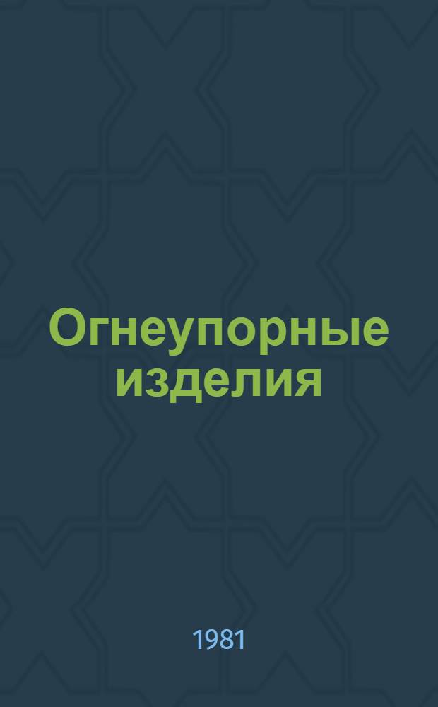 Огнеупорные изделия : По состоянию на 1 янв. 1981 г