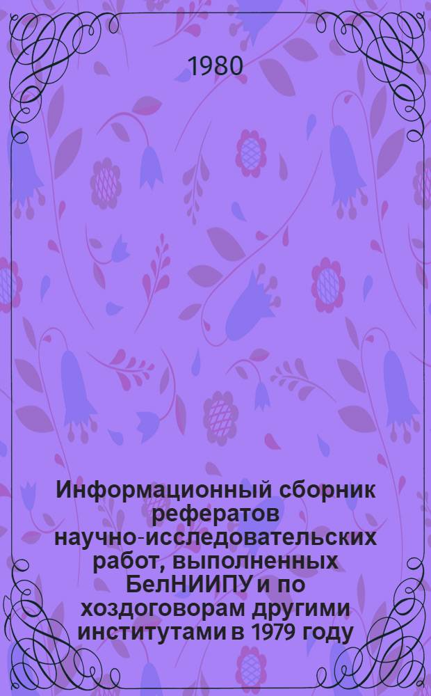 Информационный сборник рефератов научно-исследовательских работ, выполненных БелНИИПУ и по хоздоговорам другими институтами в 1979 году. Ч. 3