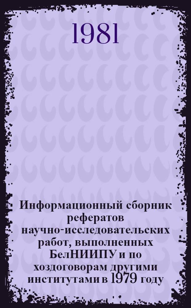 Информационный сборник рефератов научно-исследовательских работ, выполненных БелНИИПУ и по хоздоговорам другими институтами в 1979 году. Ч. 4 : ... в 1980 году