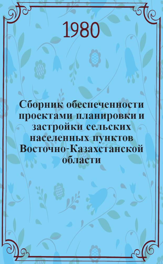 Сборник обеспеченности проектами планировки и застройки сельских населенных пунктов Восточно-Казахстанской области. Вып. 2