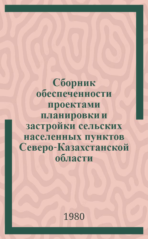 Сборник обеспеченности проектами планировки и застройки сельских населенных пунктов Северо-Казахстанской области. Вып. 2