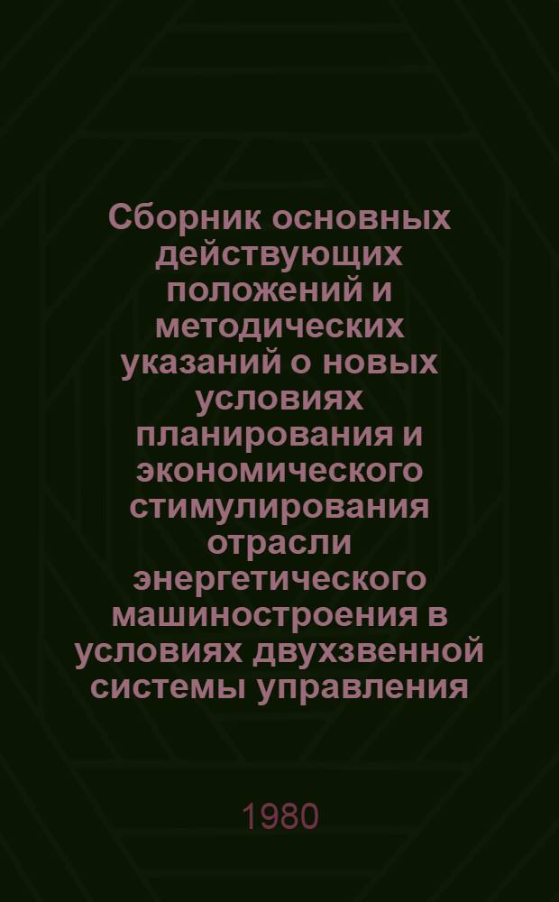 Сборник основных действующих положений и методических указаний о новых условиях планирования и экономического стимулирования отрасли энергетического машиностроения в условиях двухзвенной системы управления