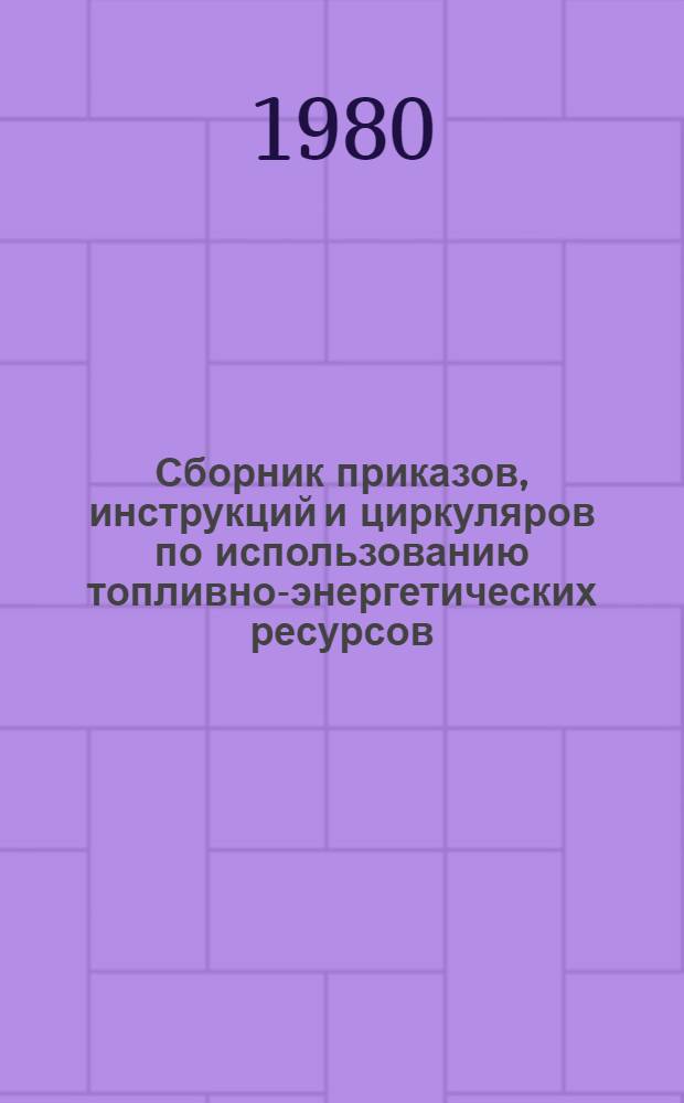 Сборник приказов, инструкций и циркуляров по использованию топливно-энергетических ресурсов, действующих на предприятиях и в организациях Минавтотранса РСФСР