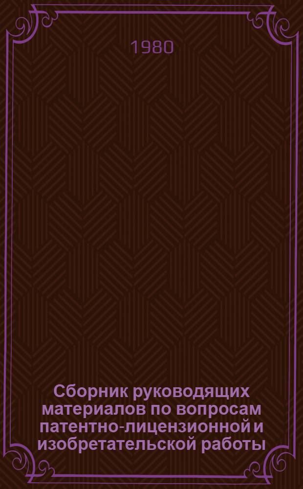 [Сборник руководящих материалов по вопросам патентно-лицензионной и изобретательской работы]