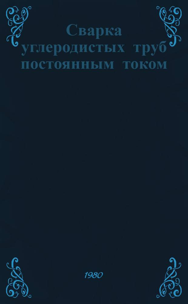Сварка углеродистых труб постоянным током : Кн., журн. и пат. лит. на рус. и иностр. яз. ..