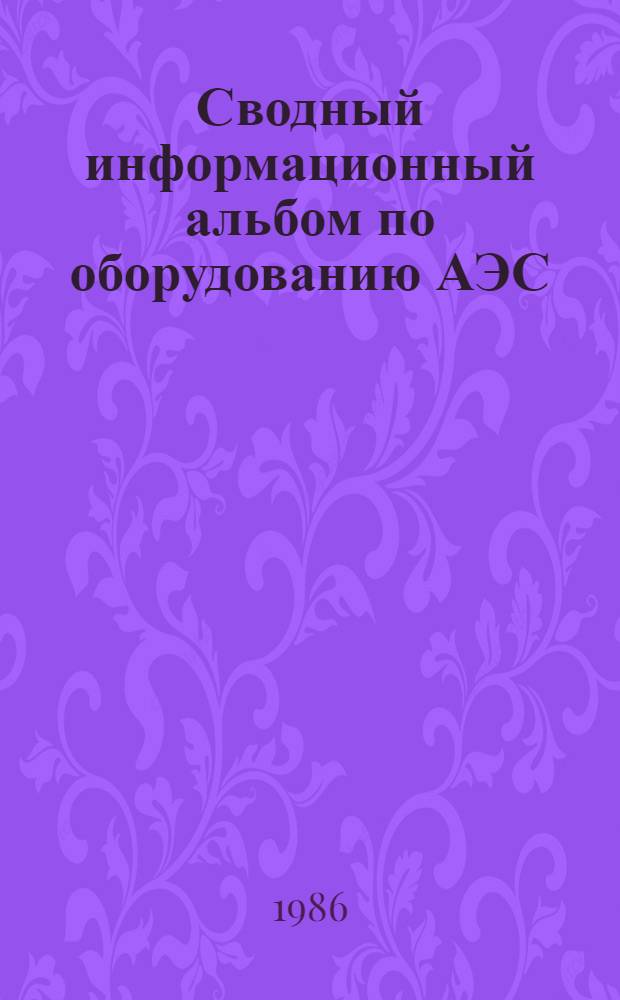 Сводный информационный альбом по оборудованию АЭС : Блоки АЭС с реакторами ВВЭР-1000. Разд. 12